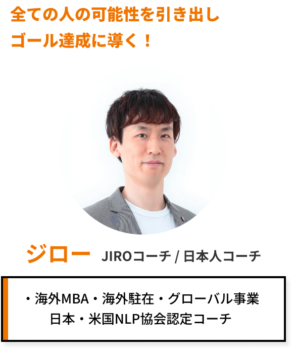 全ての人の可能性を引き出しゴール達成に導く! ジロー JIROコーチ/日本人コーチ 海外MBA 海外駐在 グローバル事業 日本 米国NLP協会認定コーチ
