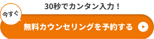 30秒で簡単入力!今すぐ無料カウンセリングを予約する